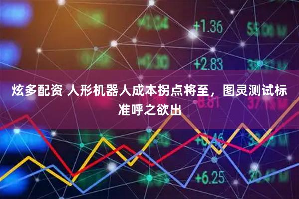 炫多配资 人形机器人成本拐点将至，图灵测试标准呼之欲出