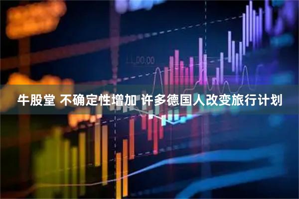 牛股堂 不确定性增加 许多德国人改变旅行计划
