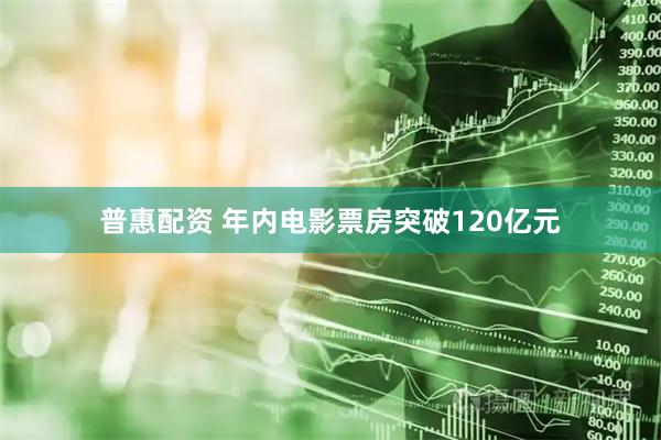 普惠配资 年内电影票房突破120亿元